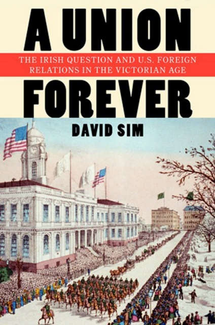 The Union Forever : The Irish Question and U.S. Foreign Relations in the Victorian Age, EPUB eBook