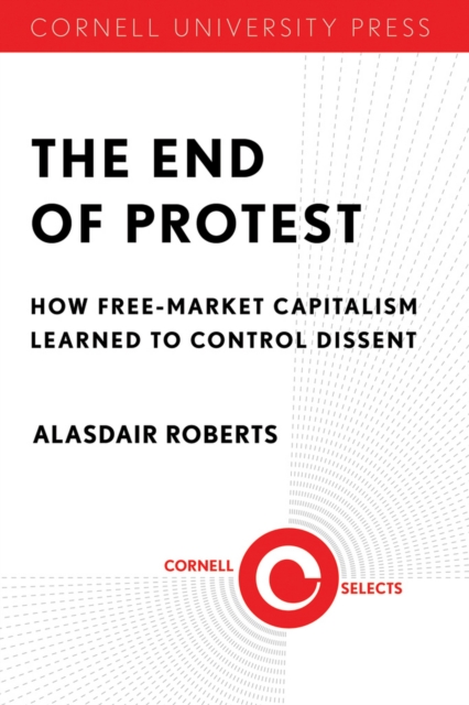 The End of Protest : How Free-Market Capitalism Learned to Control Dissent, EPUB eBook