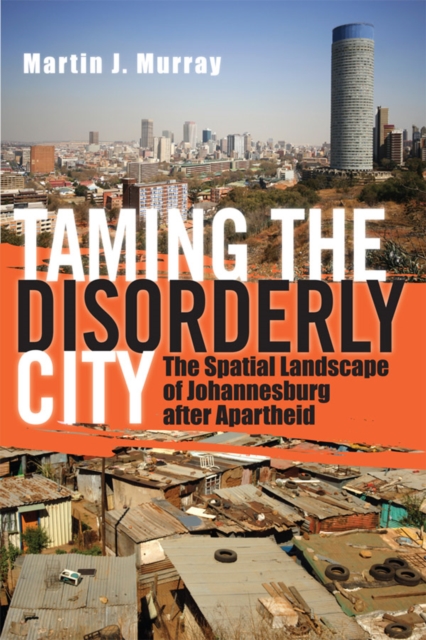 Taming the Disorderly City : The Spatial Landscape of Johannesburg after Apartheid, Paperback / softback Book