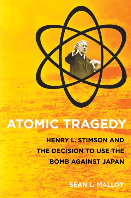 Atomic Tragedy : Henry L. Stimson and the Decision to Use the Bomb against Japan, Paperback / softback Book