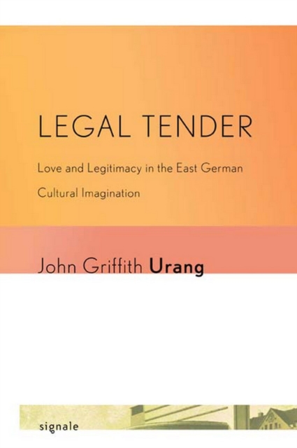 Legal Tender : Love and Legitimacy in the East German Cultural Imagination, Paperback / softback Book