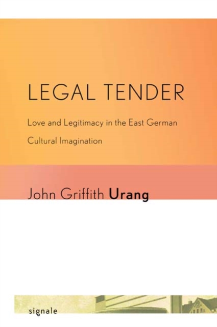 Legal Tender : Love and Legitimacy in the East German Cultural Imagination, EPUB eBook