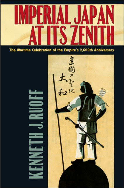Imperial Japan at Its Zenith : The Wartime Celebration of the Empire's 2,600th Anniversary, Paperback / softback Book