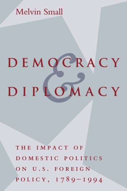 Democracy and Diplomacy : The Impact of Domestic Politics in U.S. Foreign Policy, 1789-1994, Paperback / softback Book