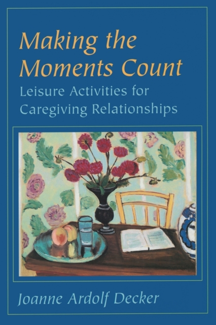Making the Moments Count : Leisure Activities for Caregiving Relationships, Paperback / softback Book