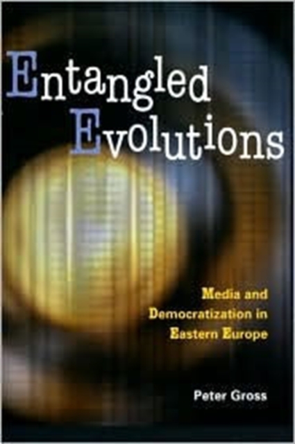 Entangled Evolutions : Media and Democratization in Eastern Europe, Paperback / softback Book