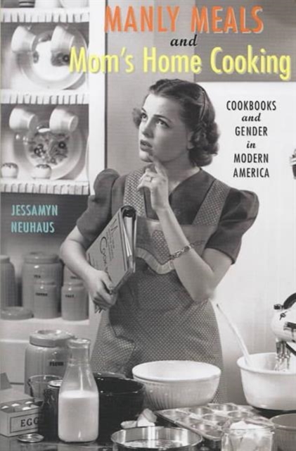 Manly Meals and Mom's Home Cooking : Cookbooks and Gender in Modern America, Hardback Book