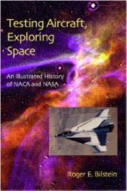 Testing Aircraft, Exploring Space : An Illustrated History of NACA and NASA, Hardback Book