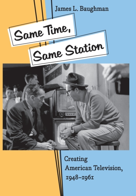 Same Time, Same Station : Creating American Television, 1948-1961, Hardback Book