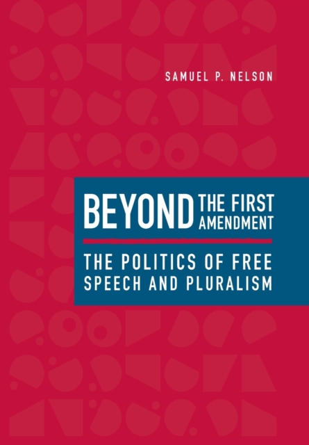 Beyond the First Amendment : The Politics of Free Speech and Pluralism, Hardback Book