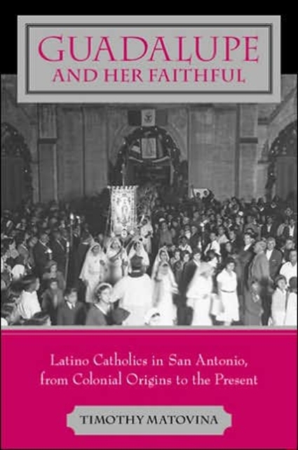Guadalupe and Her Faithful : Latino Catholics in San Antonio, from Colonial Origins to the Present, Paperback / softback Book