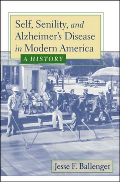 Self, Senility, and Alzheimer's Disease in Modern America : A History, Hardback Book