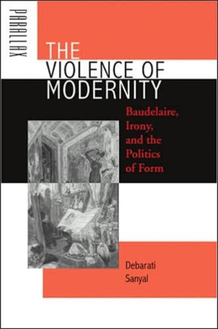 The Violence of Modernity : Baudelaire, Irony, and the Politics of Form, Hardback Book