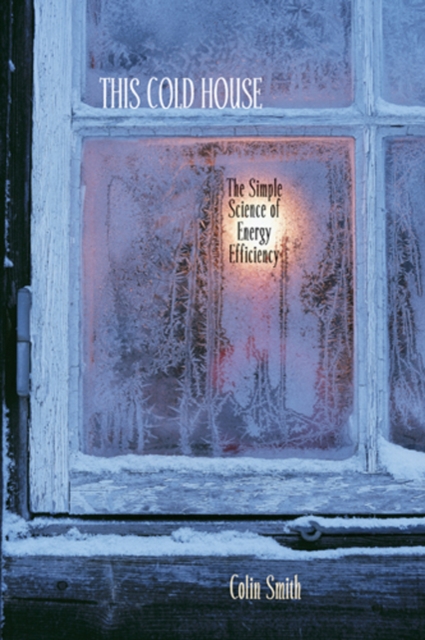 This Cold House : The Simple Science of Energy Efficiency, Hardback Book