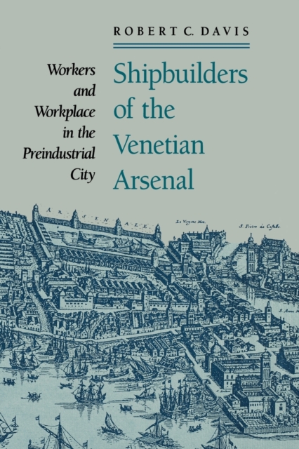 Shipbuilders of the Venetian Arsenal : Workers and Workplace in the Preindustrial City, Paperback / softback Book
