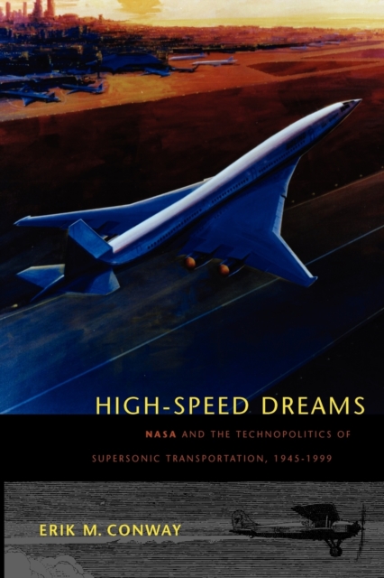 High-Speed Dreams : NASA and the Technopolitics of Supersonic Transportation, 1945–1999, Paperback / softback Book