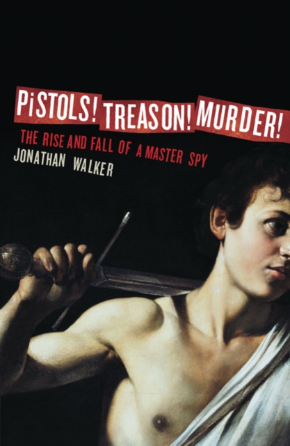 Pistols! Treason! Murder! : The Rise and Fall of a Master Spy, Paperback / softback Book
