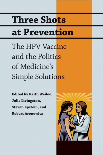 Three Shots at Prevention : The HPV Vaccine and the Politics of Medicine's Simple Solutions, Hardback Book