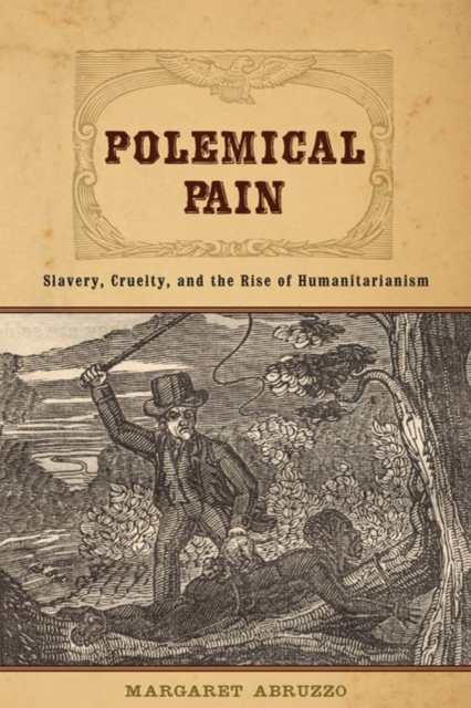 Polemical Pain : Slavery, Cruelty, and the Rise of Humanitarianism, Hardback Book