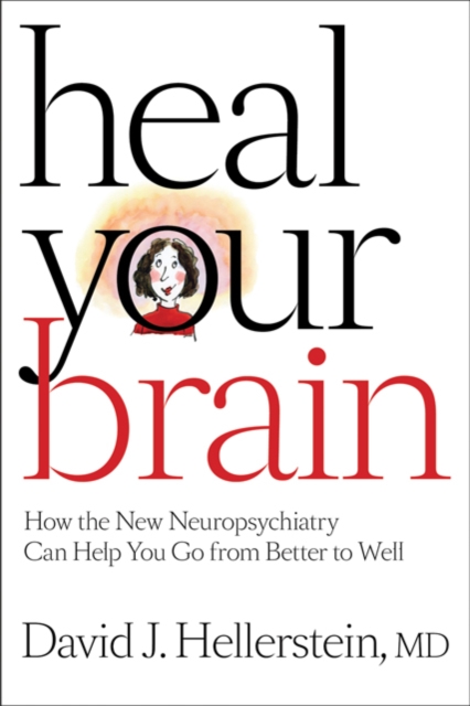 Heal Your Brain : How the New Neuropsychiatry Can Help You Go from Better to Well, Hardback Book