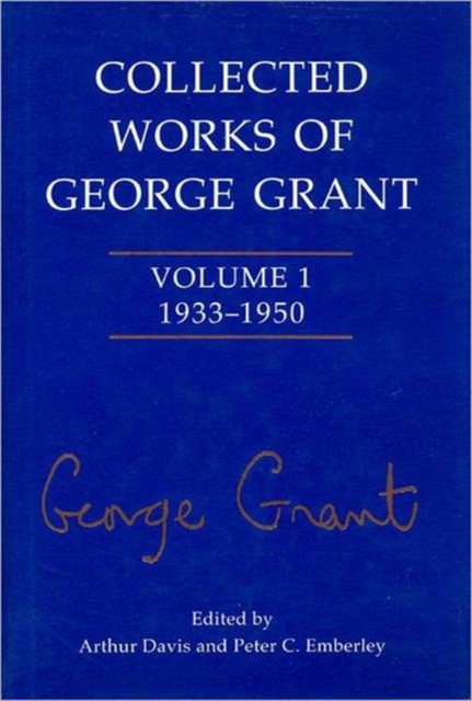 Collected Works of George Grant : Volume 1 (1933-1950), Hardback Book
