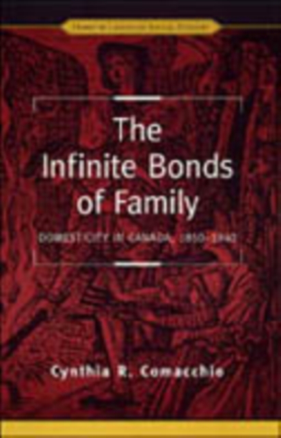 The Infinite Bonds of Family : Domesticity in Canada, 1850-1940, Hardback Book