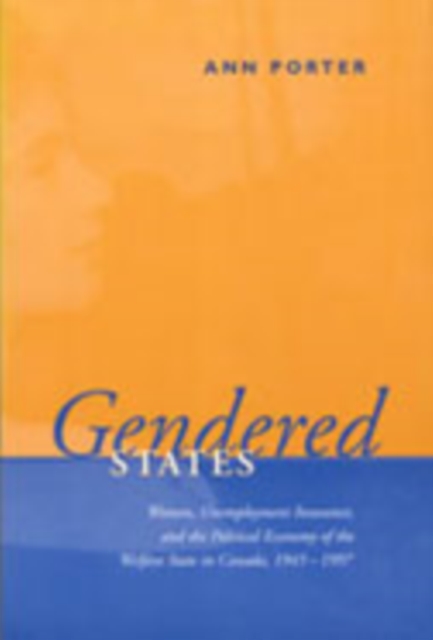 Gendered States : Women, Unemployment Insurance, and the Political Economy of the Welfare State in Canada, 1945-1997, Hardback Book
