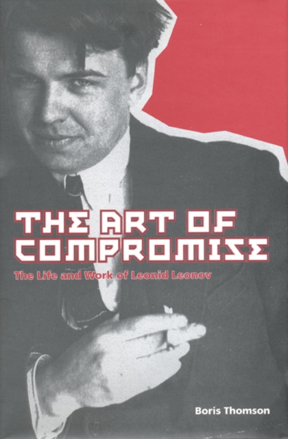 The Art of Compromise : The Life and Work of Leonid Leonov, 1899-1994, Hardback Book