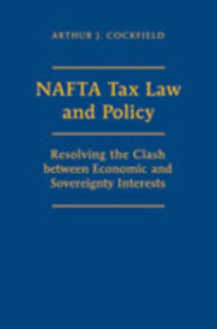 NAFTA Tax Law and Policy : Resolving the Clash Between Economic and Sovereignty Interests, Hardback Book