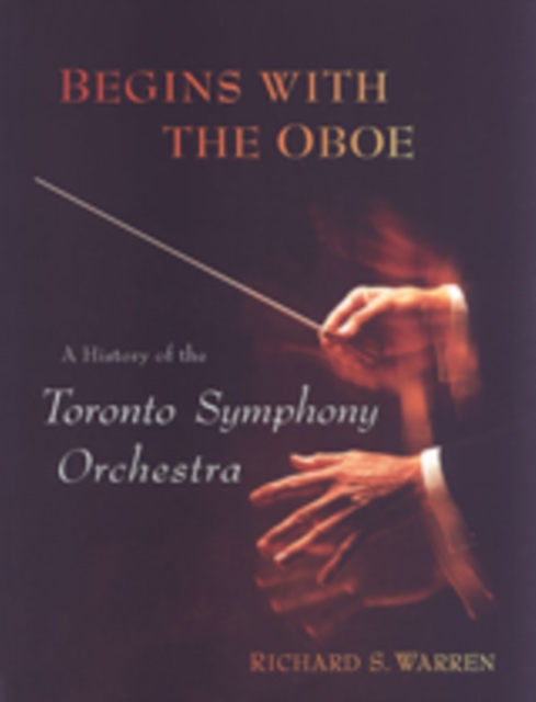 Begins with the Oboe : A History of the Toronto Symphony Orchestra, Hardback Book