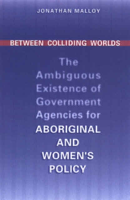 Between Colliding Worlds : The Ambiguous Existence of Government Agencies for Aboriginal and Women's Policy, Hardback Book