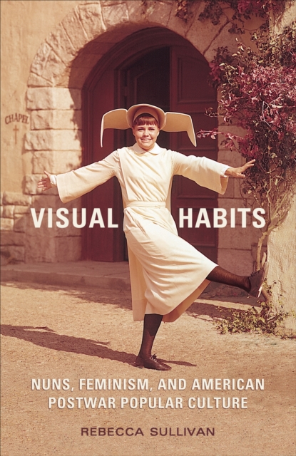 Visual Habits : Nuns, Feminism, And American Postwar Popular Culture, Paperback / softback Book