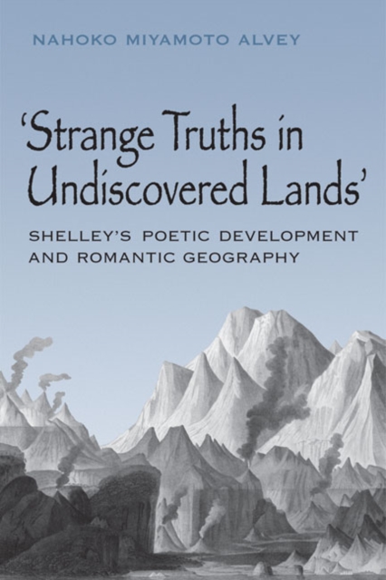 Strange Truths in Undiscovered Lands : Shelley's Poetic Development and Romantic Geography, Hardback Book