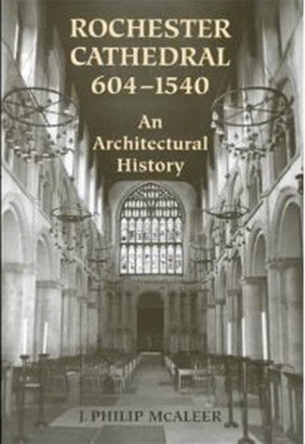 Rochester Cathedral, 604-1540 : An Architectural History, Hardback Book