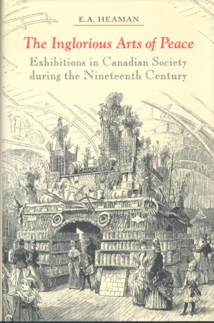 The Inglorious Arts of Peace : Exhibitions in Canadian Society during the Nineteenth Century, Hardback Book