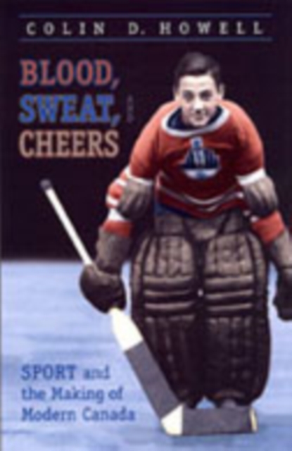 Blood, Sweat, and Cheers : Sport and the Making of Modern Canada, Hardback Book