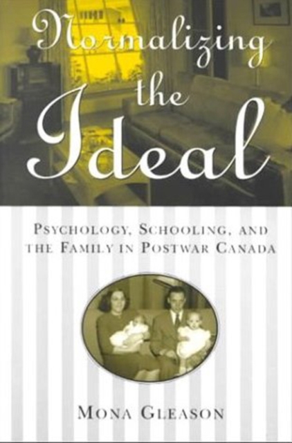 Normalizing the Ideal : Psychology, Schooling, and the Family in Postwar Canada, Hardback Book