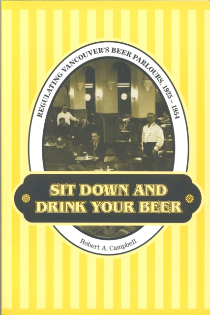 Sit down and Drink Your Beer : Regulating Vancouver's Beer Parlours, 1925-1954, Hardback Book