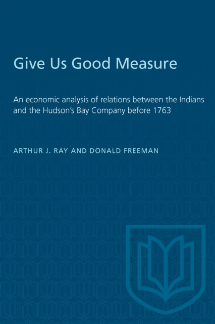 Give Us Good Measure : An economic analysis of relations between the Indians and the Hudson's Bay Company before 1763, Paperback / softback Book