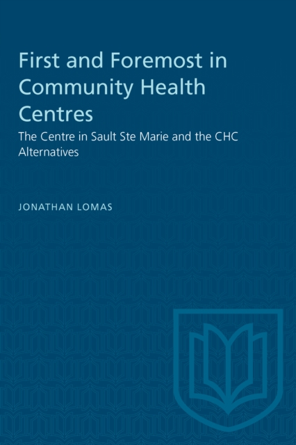 First and Foremost in Community Health Centres : The Centre in Sault Ste Marie and the CHC Alternatives, Paperback / softback Book