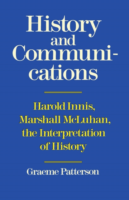 History and Communications : Harold Innis, Marshall McLuhan, the Interpretation of History, Paperback / softback Book