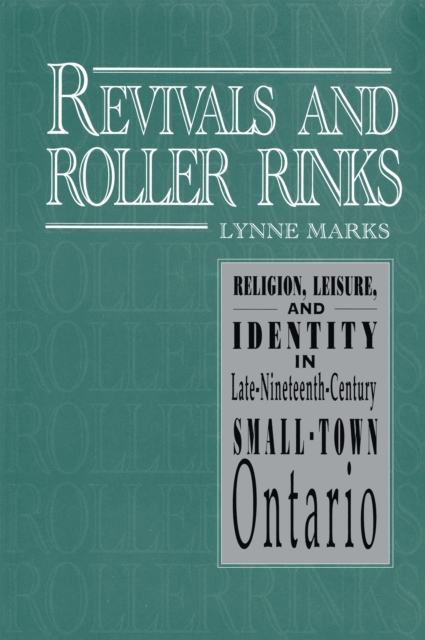 Revivals and Roller Rinks : Religion, Leisure, and Identity in Late-Nineteenth-Century Small-Town Ontario, Paperback / softback Book