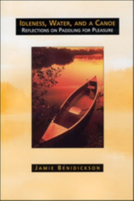 Idleness, Water, and a Canoe : Reflections on Paddling for Pleasure, Paperback / softback Book