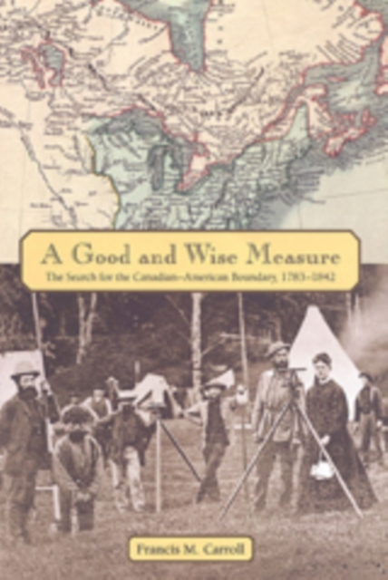 A Good and Wise Measure : The Search for the Canadian-American Boundary, 1783-1842, Paperback / softback Book