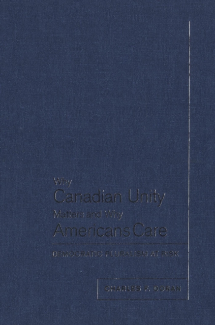 Why Canadian Unity Matters and Why Americans Care : Democratic Pluralism at Risk, Paperback / softback Book