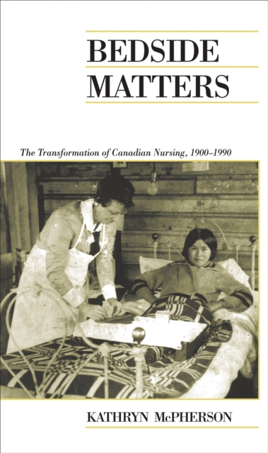 Bedside Matters : The Transformation of Canadian Nursing, 1900-1990, Paperback / softback Book