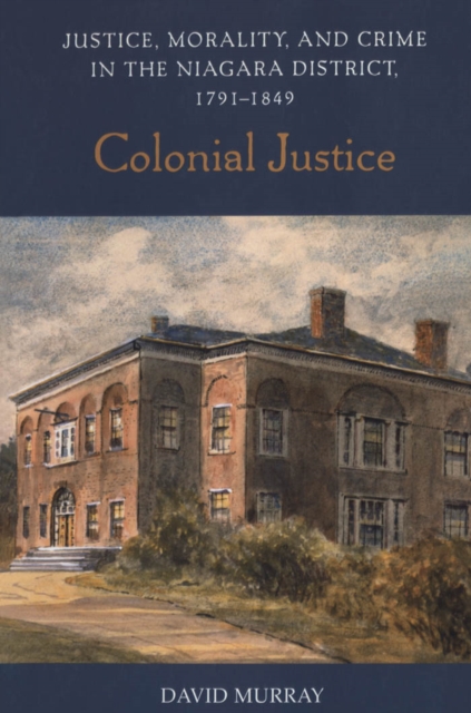 Colonial Justice : Justice, Morality, and Crime in the Niagara District, 1791-1849, Paperback / softback Book