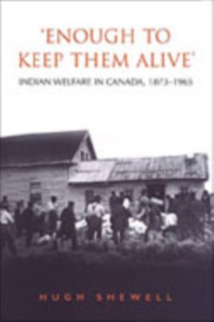 'Enough to Keep Them Alive' : Indian Social Welfare in Canada, 1873-1965, Hardback Book