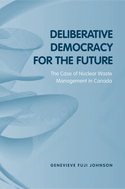 Deliberative Democracy for the Future : The Case of Nuclear Waste Management in Canada, Hardback Book
