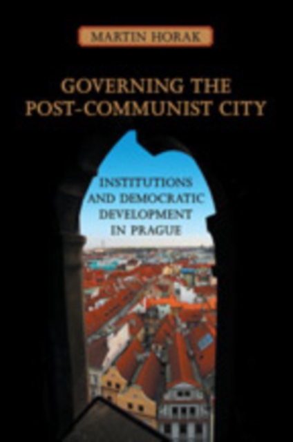 Governing the Post-Communist City : Institutions and Democratic Development in Prague, Hardback Book
